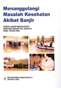 Image of Menanggulangi Masalah Kesehatan Akibat Banjir; Pengalaman Menghdapai Masalah Banjir DKI Jakarta Awal Tahun 2002